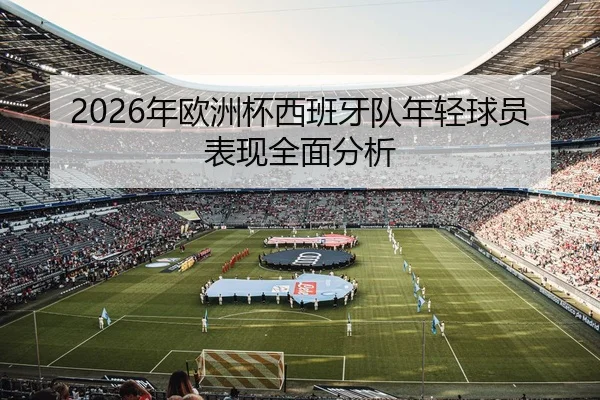 2026年欧洲杯西班牙队年轻球员表现全面分析