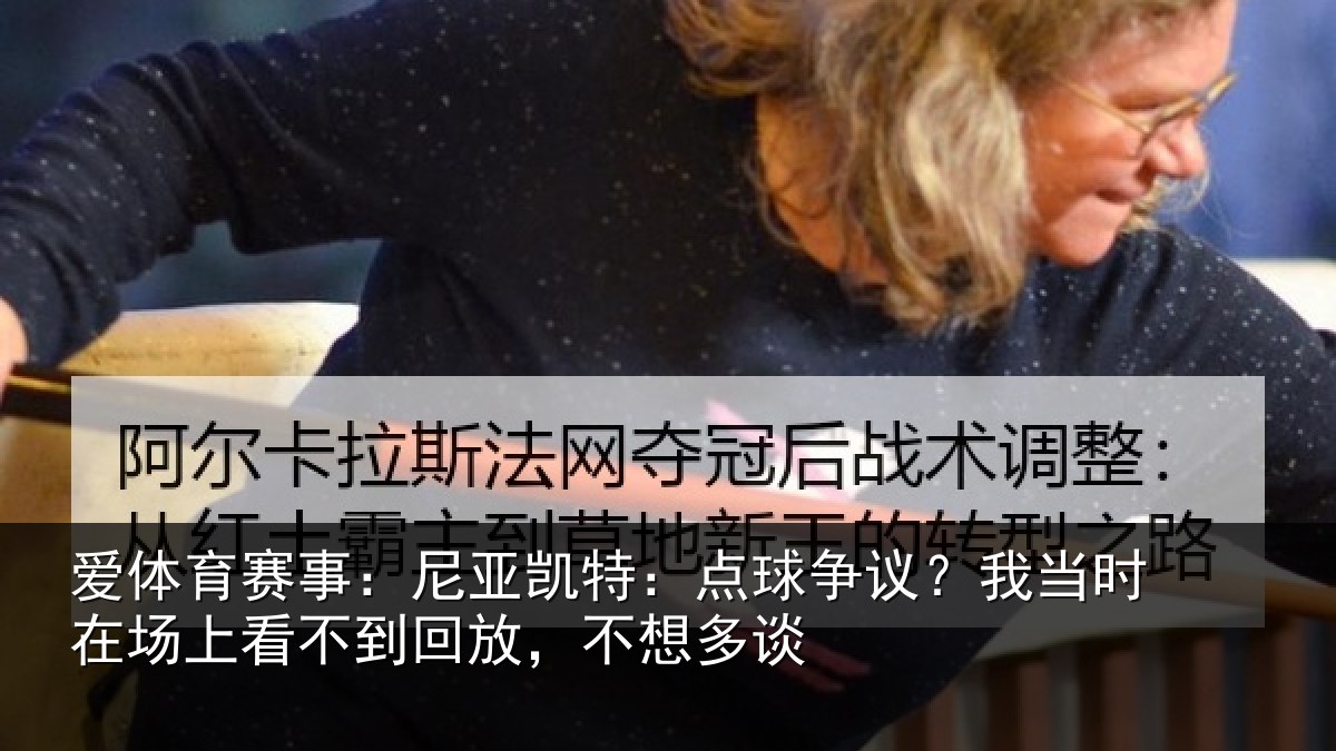 爱体育赛事：尼亚凯特：点球争议？我当时在场上看不到回放，不想多谈