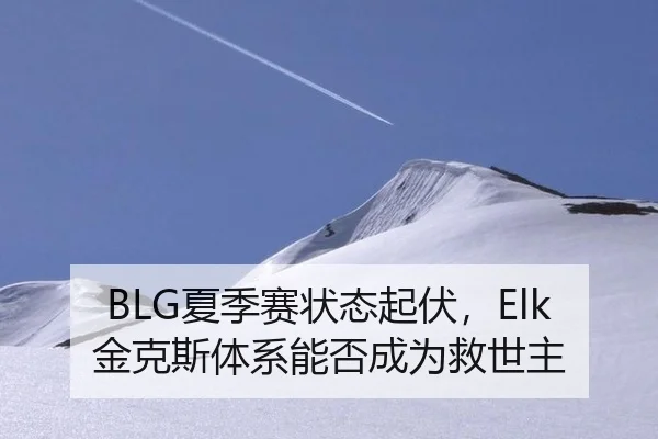 BLG夏季赛状态起伏，Elk金克斯体系能否成为救世主